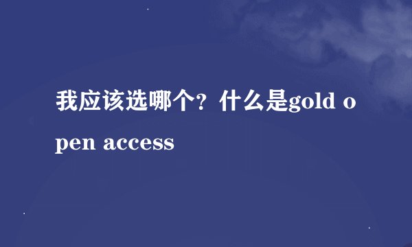 我应该选哪个？什么是gold open access