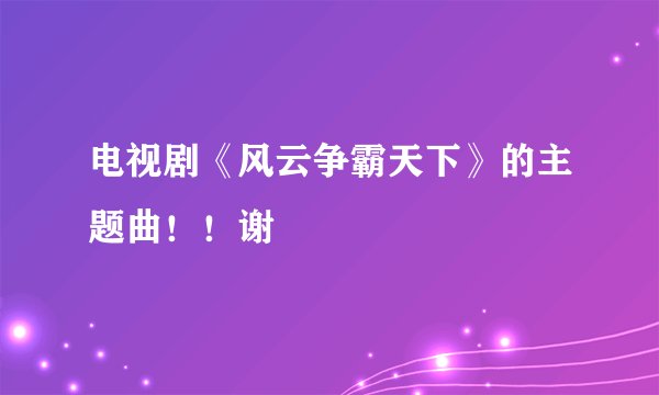 电视剧《风云争霸天下》的主题曲！！谢