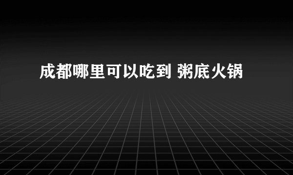 成都哪里可以吃到 粥底火锅