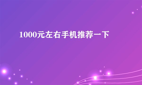 1000元左右手机推荐一下