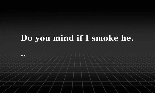 Do you mind if I smoke here？选择（A Oh，no，please B Yes，please C I am sorry，but I do）