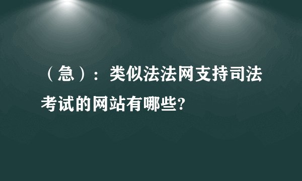 （急）：类似法法网支持司法考试的网站有哪些?