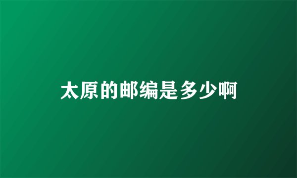 太原的邮编是多少啊
