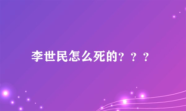李世民怎么死的？？？
