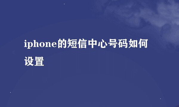 iphone的短信中心号码如何设置