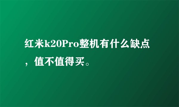 红米k20Pro整机有什么缺点，值不值得买。