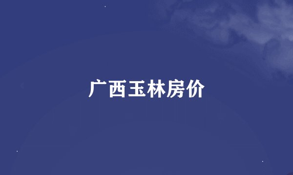 广西玉林房价
