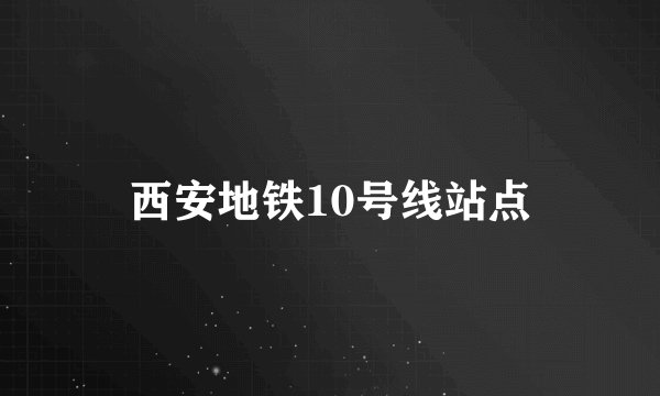西安地铁10号线站点