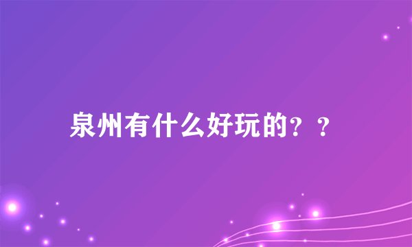 泉州有什么好玩的？？