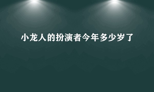 小龙人的扮演者今年多少岁了
