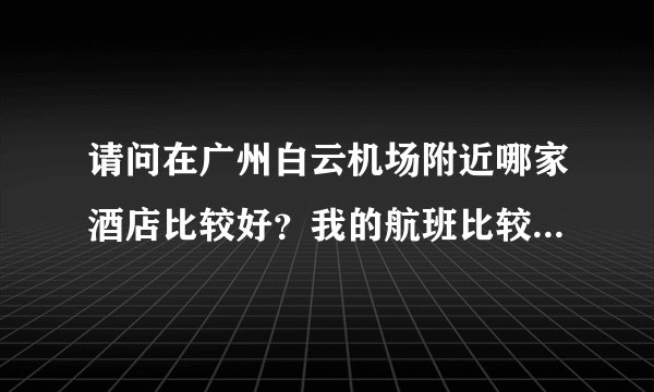 请问在广州白云机场附近哪家酒店比较好？我的航班比较晚到，最好有个接机服务的。