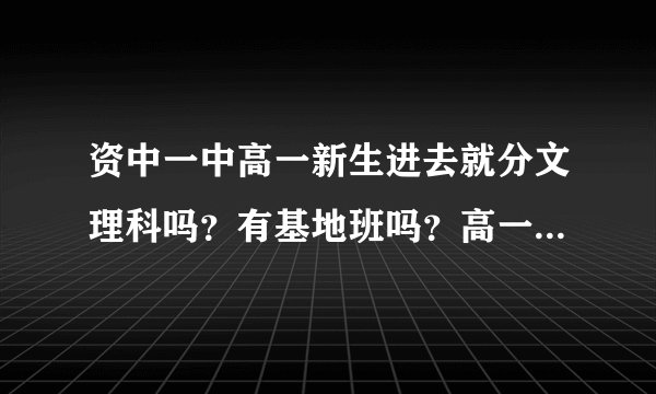 资中一中高一新生进去就分文理科吗？有基地班吗？高一是在南校区还是北校区？