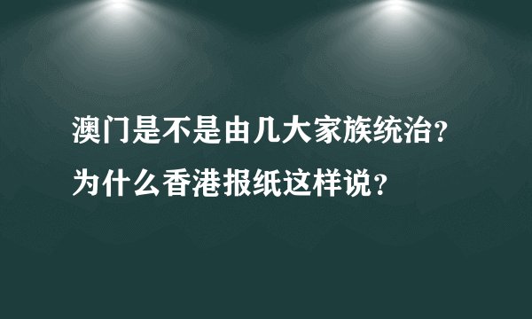 澳门是不是由几大家族统治？为什么香港报纸这样说？