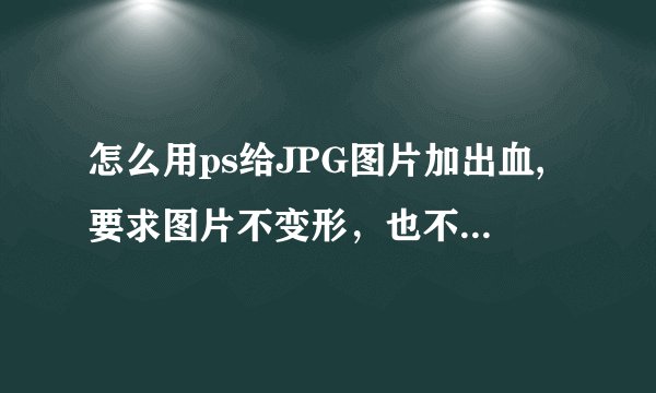 怎么用ps给JPG图片加出血,要求图片不变形，也不是单纯的把图片拉大，