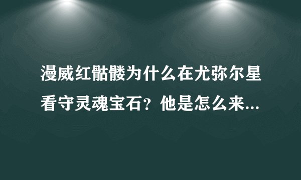 漫威红骷髅为什么在尤弥尔星看守灵魂宝石？他是怎么来到那里的？