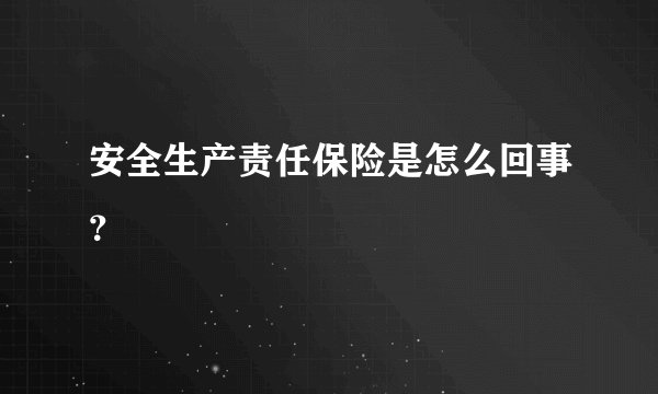 安全生产责任保险是怎么回事？