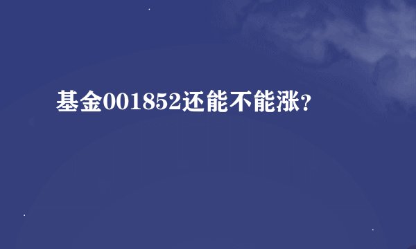 基金001852还能不能涨？