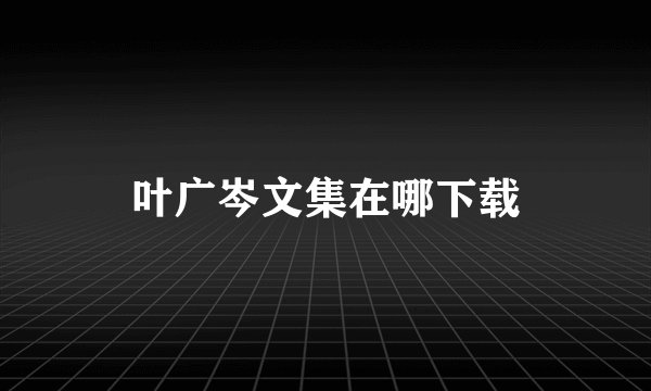 叶广岑文集在哪下载