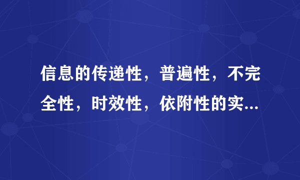信息的传递性，普遍性，不完全性，时效性，依附性的实例快帮我啊啊急用！