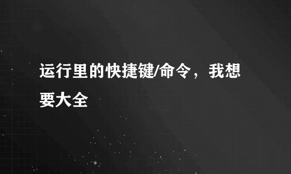 运行里的快捷键/命令，我想要大全