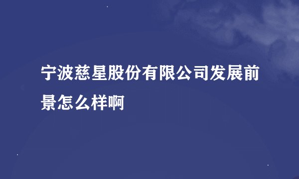 宁波慈星股份有限公司发展前景怎么样啊