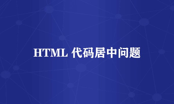 HTML 代码居中问题