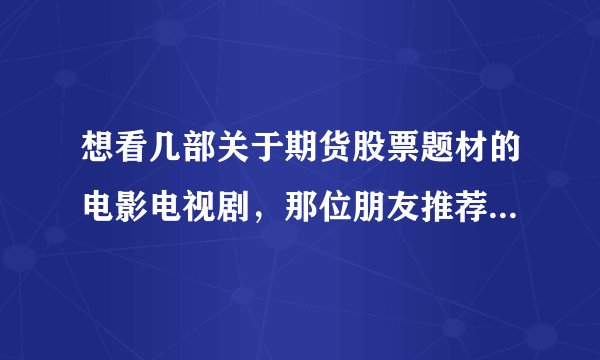 想看几部关于期货股票题材的电影电视剧，那位朋友推荐下。谢谢！