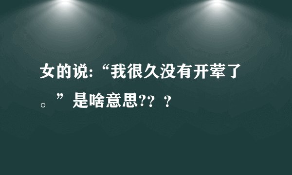 女的说:“我很久没有开荤了。”是啥意思?？？