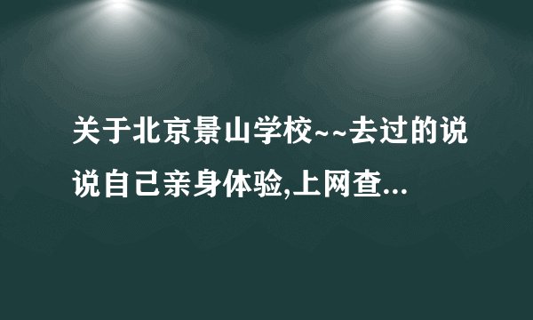 关于北京景山学校~~去过的说说自己亲身体验,上网查了后复制粘贴的就算了,我都看过了