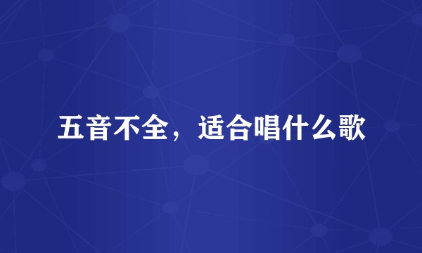 五音不全，适合唱什么歌