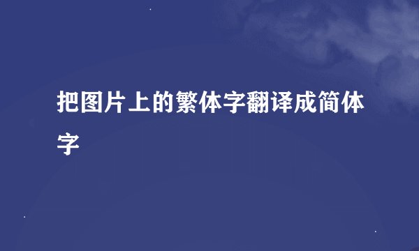 把图片上的繁体字翻译成简体字