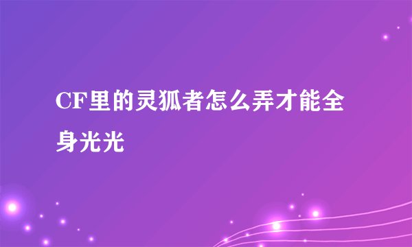 CF里的灵狐者怎么弄才能全身光光