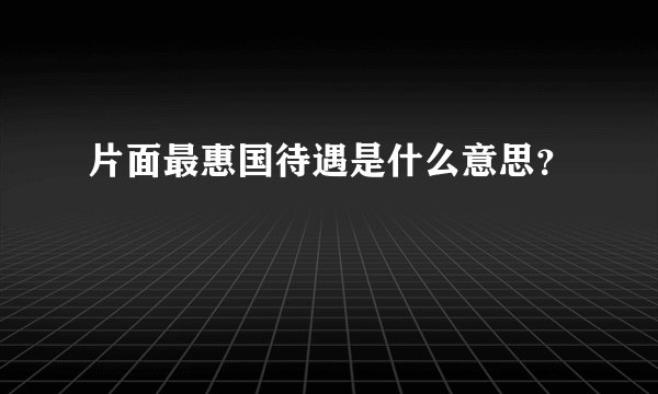 片面最惠国待遇是什么意思？