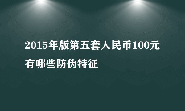 2015年版第五套人民币100元有哪些防伪特征