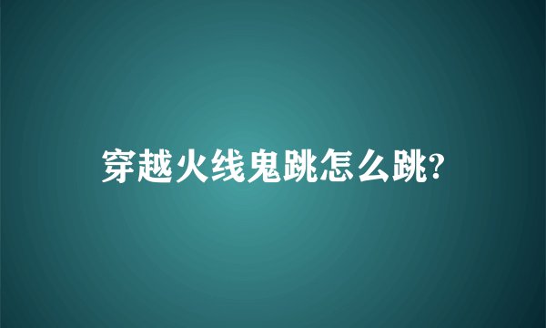 穿越火线鬼跳怎么跳?