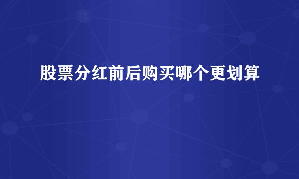 股票分红前后购买哪个更划算