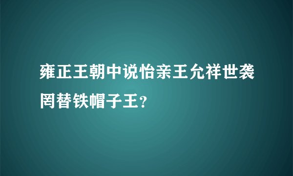 雍正王朝中说怡亲王允祥世袭罔替铁帽子王？