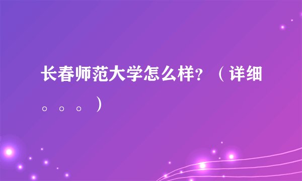 长春师范大学怎么样？（详细。。。）