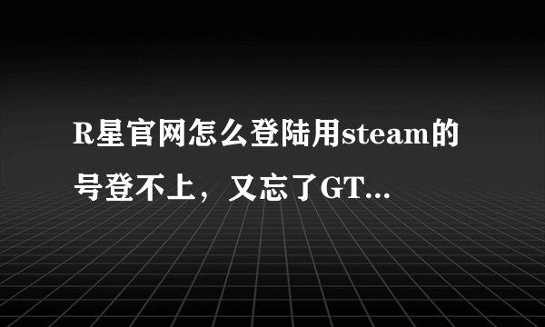 R星官网怎么登陆用steam的号登不上，又忘了GTA5的账号密码了怎么办