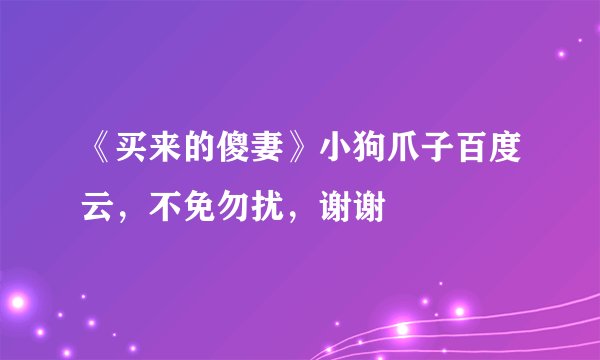 《买来的傻妻》小狗爪子百度云，不免勿扰，谢谢