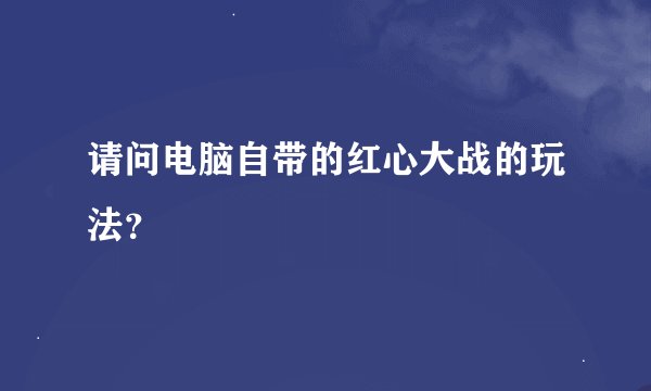 请问电脑自带的红心大战的玩法？