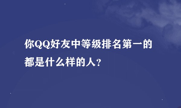 你QQ好友中等级排名第一的都是什么样的人？