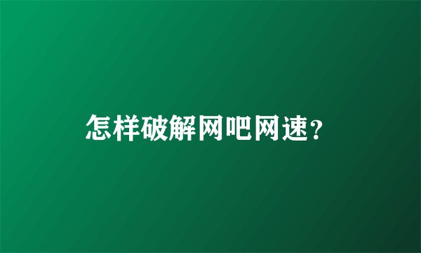 怎样破解网吧网速？