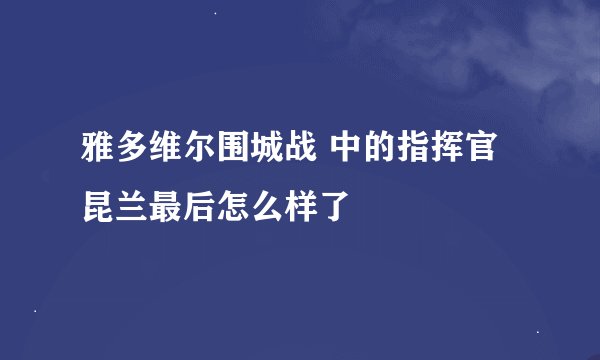 雅多维尔围城战 中的指挥官昆兰最后怎么样了