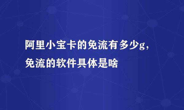 阿里小宝卡的免流有多少g，免流的软件具体是啥