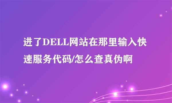 进了DELL网站在那里输入快速服务代码/怎么查真伪啊