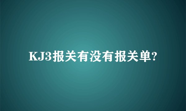 KJ3报关有没有报关单?