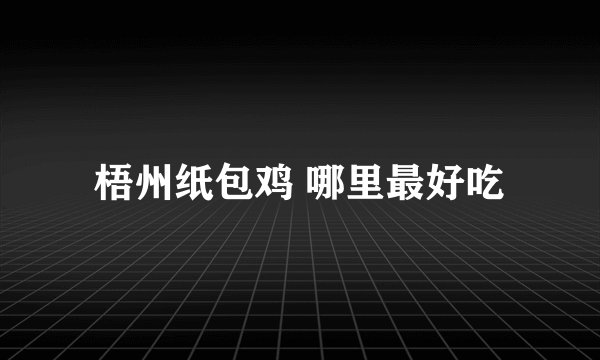 梧州纸包鸡 哪里最好吃
