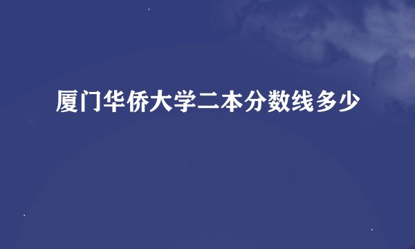 厦门华侨大学二本分数线多少