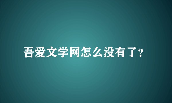 吾爱文学网怎么没有了？